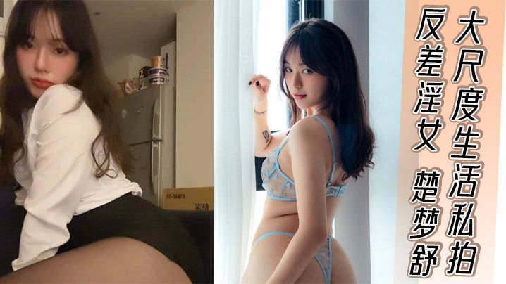 楚梦舒：清纯嫩妹私下淫荡，被巨屌后入狂干爆操