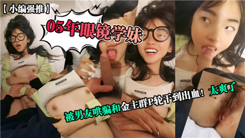05眼镜学妹遭男友出卖，金主轮番爆操到流血淫叫